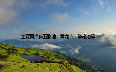 主要景点有五彩池、黄龙寺、争艳池等